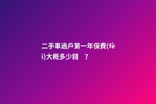 二手車過戶第一年保費(fèi)大概多少錢？